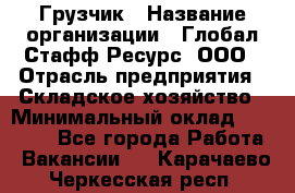 Грузчик › Название организации ­ Глобал Стафф Ресурс, ООО › Отрасль предприятия ­ Складское хозяйство › Минимальный оклад ­ 25 000 - Все города Работа » Вакансии   . Карачаево-Черкесская респ.